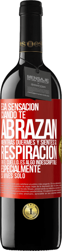 39,95 € | Vino Tinto Edición RED MBE Reserva Esa sensación cuando te abrazan mientras duermes y sientes su respiración en el cuello, es algo indescriptible Etiqueta Roja. Etiqueta personalizable Reserva 12 Meses Cosecha 2016 Tempranillo
