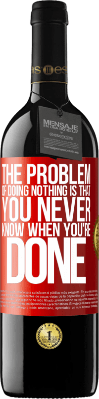39,95 € | Red Wine RED Edition MBE Reserve The problem of doing nothing is that you never know when you're done Red Label. Customizable label Reserve 12 Months Harvest 2014 Tempranillo