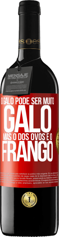 «O galo pode ser muito galo, mas o dos ovos é o frango» Edição RED MBE Reserva