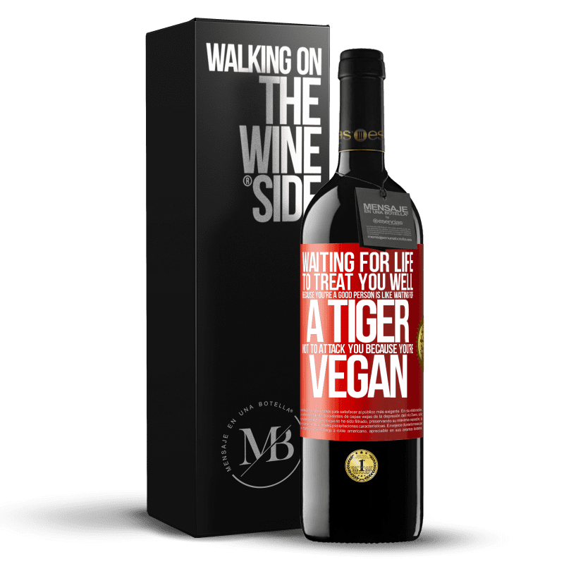 29,95 € Free Shipping | Red Wine RED Edition Crianza 6 Months Waiting for life to treat you well because you're a good person is like waiting for a tiger not to attack you because you're Red Label. Customizable label Aging in oak barrels 6 Months Harvest 2019 Tempranillo
