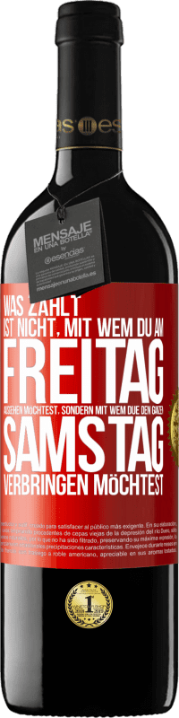 39,95 € Kostenloser Versand | Rotwein RED Ausgabe MBE Reserve Was zählt, ist nicht, mit wem du am Freitag ausgehen möchtest, sondern mit wem due den ganzen Samstag verbringen möchtest Rote Markierung. Anpassbares Etikett Reserve 12 Monate Ernte 2016 Tempranillo