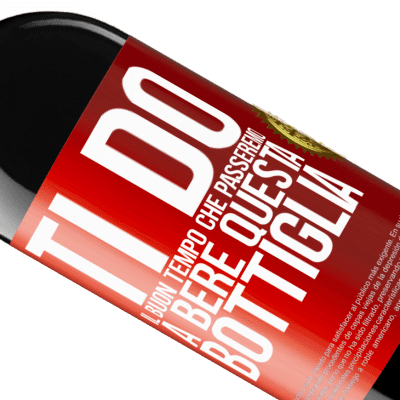 Espressioni Uniche e Personali. «Ti do il buon tempo che passeremo a bere questa bottiglia» Edizione RED MBE Riserva