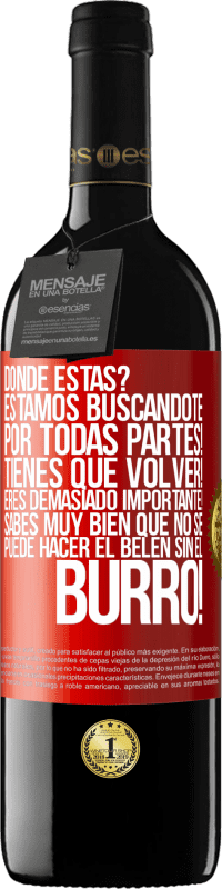 39,95 € | Vino Tinto Edición RED MBE Reserva Dónde estás? Estamos buscándote por todas partes! Tienes que volver! Eres demasiado importante! Sabes muy bien que no se Etiqueta Roja. Etiqueta personalizable Reserva 12 Meses Cosecha 2015 Tempranillo