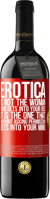 39,95 € | Red Wine RED Edition MBE Reserve Erotica is not the woman who gets into your bed. It is the one that without asking permission, gets into your mind Red Label. Customizable label Reserve 12 Months Harvest 2014 Tempranillo