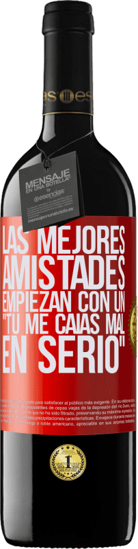 39,95 € Envío gratis | Vino Tinto Edición RED MBE Reserva Las mejores amistades empiezan con un tú me caías mal, en serio Etiqueta Roja. Etiqueta personalizable Reserva 12 Meses Cosecha 2016 Tempranillo