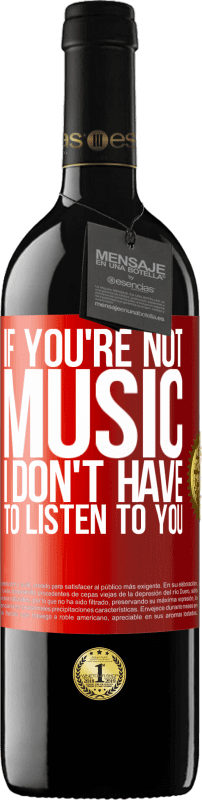 39,95 € | Red Wine RED Edition MBE Reserve If you're not music, I don't have to listen to you Red Label. Customizable label Reserve 12 Months Harvest 2015 Tempranillo