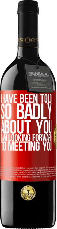 39,95 € | Red Wine RED Edition MBE Reserve I have been told so badly about you, I am looking forward to meeting you Red Label. Customizable label Reserve 12 Months Harvest 2015 Tempranillo