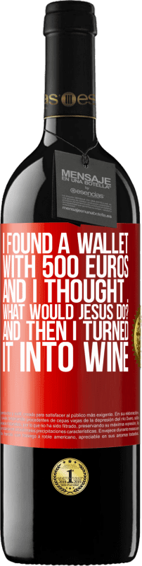 39,95 € | Красное вино Издание RED MBE Бронировать Я нашел кошелек с 500 евро. И я подумал ... Что бы сделал Иисус? А потом я превратил его в вино Красная метка. Настраиваемая этикетка Бронировать 12 Месяцы Урожай 2014 Tempranillo