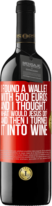 39,95 € | Red Wine RED Edition MBE Reserve I found a wallet with 500 euros. And I thought ... What would Jesus do? And then I turned it into wine Red Label. Customizable label Reserve 12 Months Harvest 2015 Tempranillo