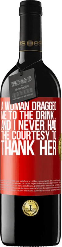 39,95 € | Red Wine RED Edition MBE Reserve A woman dragged me to the drink ... And I never had the courtesy to thank her Red Label. Customizable label Reserve 12 Months Harvest 2015 Tempranillo