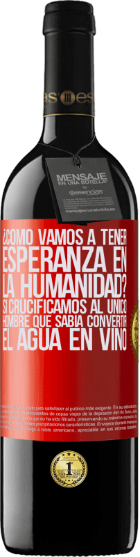 39,95 € | Vino Tinto Edición RED MBE Reserva ¿Cómo vamos a tener esperanza en la humanidad? Si crucificamos al único hombre que sabía convertir el agua en vino Etiqueta Roja. Etiqueta personalizable Reserva 12 Meses Cosecha 2015 Tempranillo