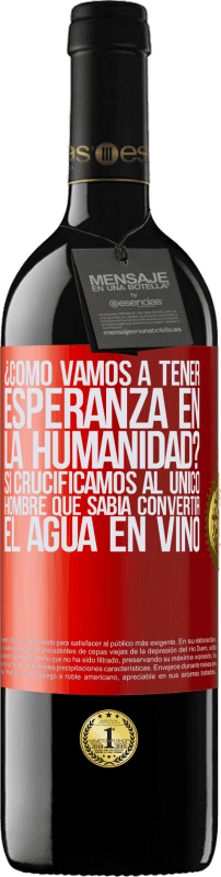 «¿Cómo vamos a tener esperanza en la humanidad? Si crucificamos al único hombre que sabía convertir el agua en vino» Edición RED MBE Reserva