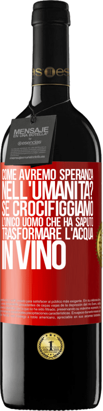 39,95 € Spedizione Gratuita | Vino rosso Edizione RED MBE Riserva come avremo speranza nell'umanità? Se crocifiggiamo l'unico uomo che ha saputo trasformare l'acqua in vino Etichetta Rossa. Etichetta personalizzabile Riserva 12 Mesi Raccogliere 2016 Tempranillo
