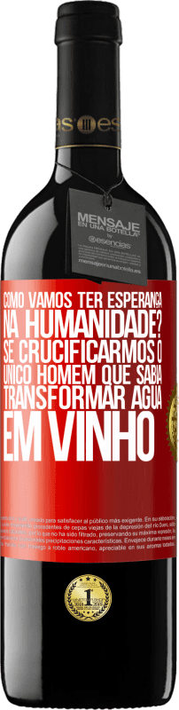 «como vamos ter esperança na humanidade? Se crucificarmos o único homem que sabia transformar água em vinho» Edição RED MBE Reserva
