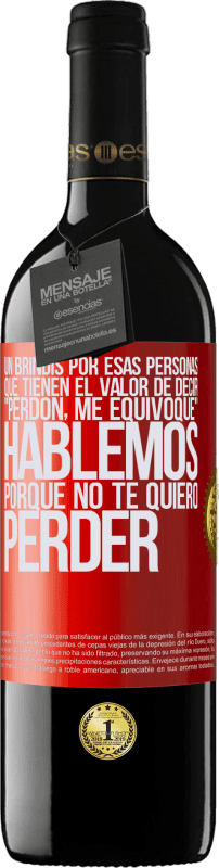 «Un brindis por esas personas que tienen el valor de decir Perdón, me equivoqué. Hablemos, porque no te quiero perder» Edición RED MBE Reserva