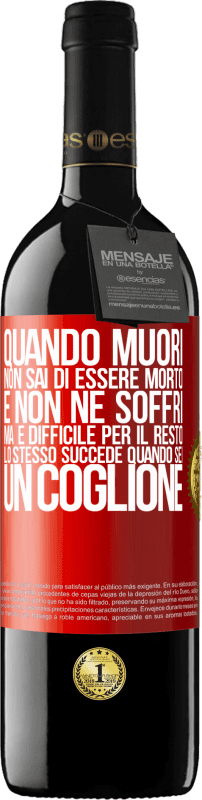 39,95 € | Vino rosso Edizione RED MBE Riserva Quando muori, non sai di essere morto e non ne soffri, ma è difficile per il resto. Lo stesso succede quando sei un coglione Etichetta Rossa. Etichetta personalizzabile Riserva 12 Mesi Raccogliere 2014 Tempranillo