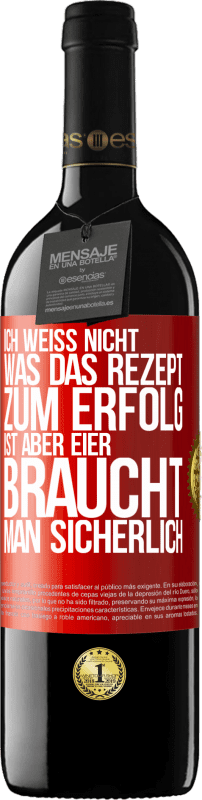 39,95 € | Rotwein RED Ausgabe MBE Reserve Ich weiß nicht, was das Rezept zum Erfolg ist. Aber Eier braucht man sicherlich Rote Markierung. Anpassbares Etikett Reserve 12 Monate Ernte 2015 Tempranillo