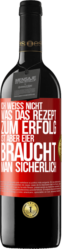 39,95 € | Rotwein RED Ausgabe MBE Reserve Ich weiß nicht, was das Rezept zum Erfolg ist. Aber Eier braucht man sicherlich Rote Markierung. Anpassbares Etikett Reserve 12 Monate Ernte 2016 Tempranillo