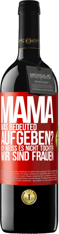 39,95 € Kostenloser Versand | Rotwein RED Ausgabe MBE Reserve Mama, was bedeuted aufgeben? Ich weiß es nicht, Tochter, wir sind Frauen Rote Markierung. Anpassbares Etikett Reserve 12 Monate Ernte 2015 Tempranillo