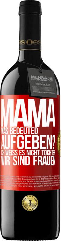 39,95 € | Rotwein RED Ausgabe MBE Reserve Mama, was bedeuted aufgeben? Ich weiß es nicht, Tochter, wir sind Frauen Rote Markierung. Anpassbares Etikett Reserve 12 Monate Ernte 2016 Tempranillo
