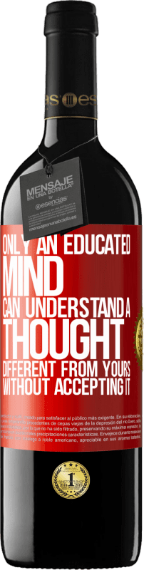 39,95 € | Red Wine RED Edition MBE Reserve Only an educated mind can understand a thought different from yours without accepting it Red Label. Customizable label Reserve 12 Months Harvest 2015 Tempranillo