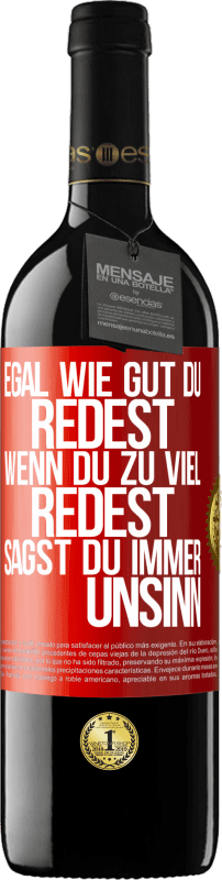 39,95 € | Rotwein RED Ausgabe MBE Reserve Egal wie gut du redest, wenn du zu viel redest, sagst du immer Unsinn Rote Markierung. Anpassbares Etikett Reserve 12 Monate Ernte 2014 Tempranillo