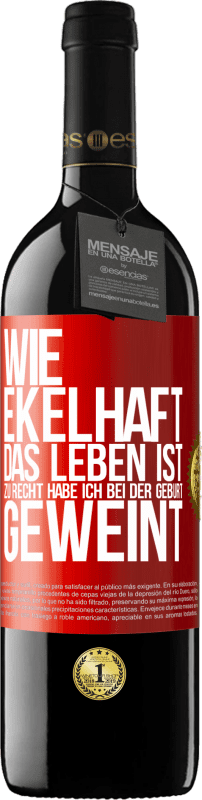 39,95 € | Rotwein RED Ausgabe MBE Reserve Wie ekelhaft das Leben ist, zu Recht habe ich bei der Geburt geweint Rote Markierung. Anpassbares Etikett Reserve 12 Monate Ernte 2016 Tempranillo