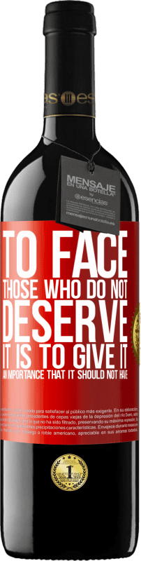 39,95 € | Red Wine RED Edition MBE Reserve To face those who do not deserve it is to give it an importance that it should not have Red Label. Customizable label Reserve 12 Months Harvest 2014 Tempranillo