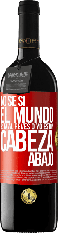 39,95 € | Vino Tinto Edición RED MBE Reserva No sé si el mundo está al revés o yo estoy cabeza abajo Etiqueta Roja. Etiqueta personalizable Reserva 12 Meses Cosecha 2015 Tempranillo