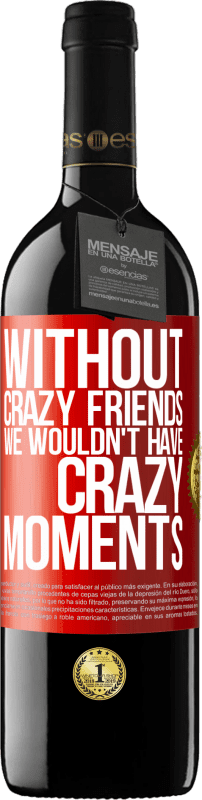 39,95 € | Red Wine RED Edition MBE Reserve Without crazy friends we wouldn't have crazy moments Red Label. Customizable label Reserve 12 Months Harvest 2014 Tempranillo