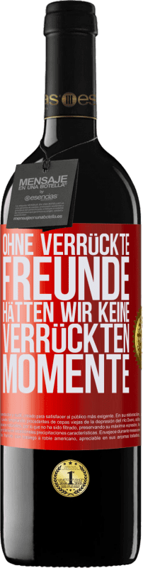 39,95 € | Rotwein RED Ausgabe MBE Reserve Ohne verrückte Freunde hätten wir keine verrückten Momente Rote Markierung. Anpassbares Etikett Reserve 12 Monate Ernte 2015 Tempranillo