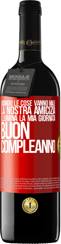 39,95 € | Vino rosso Edizione RED MBE Riserva Quando le cose vanno male, la nostra amicizia illumina la mia giornata. Buon compleanno Etichetta Rossa. Etichetta personalizzabile Riserva 12 Mesi Raccogliere 2015 Tempranillo