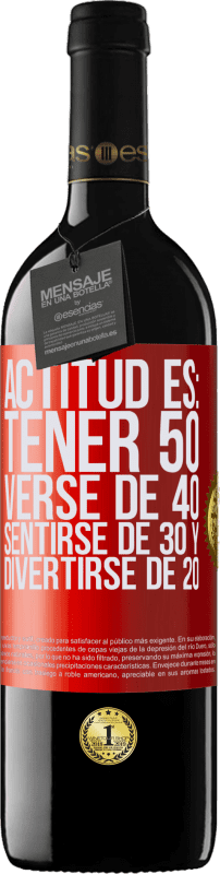 39,95 € | Vino Tinto Edición RED MBE Reserva Actitud es: Tener 50,verse de 40, sentirse de 30 y divertirse de 20 Etiqueta Roja. Etiqueta personalizable Reserva 12 Meses Cosecha 2014 Tempranillo