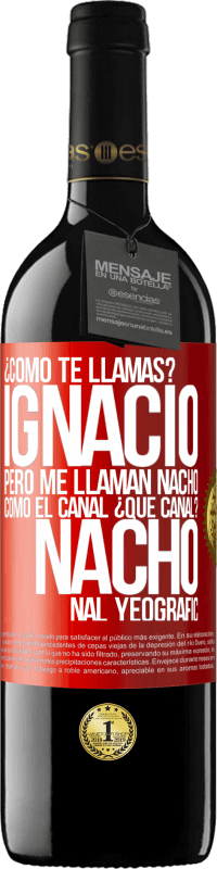 39,95 € | Vino Tinto Edición RED MBE Reserva ¿Cómo te llamas? Ignacio, pero me llaman Nacho. Como el canal. ¿Qué canal? Nacho nal yeografic Etiqueta Roja. Etiqueta personalizable Reserva 12 Meses Cosecha 2015 Tempranillo