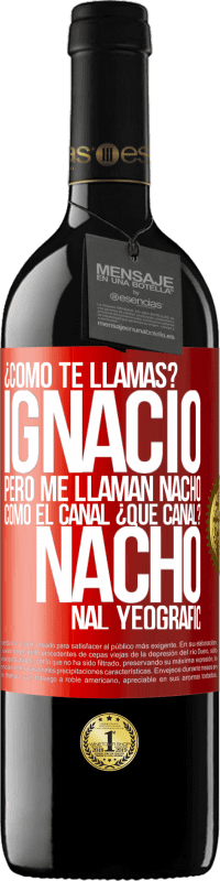 39,95 € Envío gratis | Vino Tinto Edición RED MBE Reserva ¿Cómo te llamas? Ignacio, pero me llaman Nacho. Como el canal. ¿Qué canal? Nacho nal yeografic Etiqueta Roja. Etiqueta personalizable Reserva 12 Meses Cosecha 2016 Tempranillo