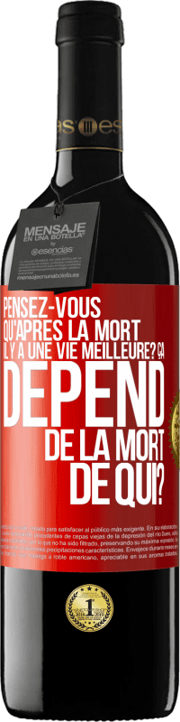 Envoi gratuit | Vin rouge Édition RED MBE Réserve Pensez-vous qu'après la mort il y a une vie meilleure? Ça dépend. De la mort de qui? Étiquette Rouge. Étiquette personnalisable Réserve 12 Mois Récolte 2014 Tempranillo