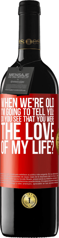 39,95 € | Red Wine RED Edition MBE Reserve When we're old, I'm going to tell you: Do you see that you were the love of my life? Red Label. Customizable label Reserve 12 Months Harvest 2014 Tempranillo