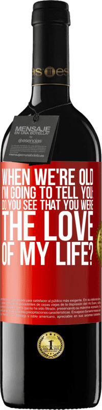 39,95 € Free Shipping | Red Wine RED Edition MBE Reserve When we're old, I'm going to tell you: Do you see that you were the love of my life? Red Label. Customizable label Reserve 12 Months Harvest 2016 Tempranillo