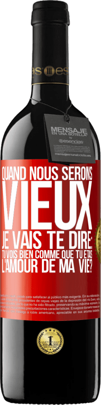 «Quand nous serons vieux, je vais te dire: tu vois bien comme que tu étais l'amour de ma vie?» Édition RED MBE Réserve