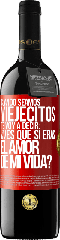 39,95 € | Vino Tinto Edición RED MBE Reserva Cuando seamos viejecitos te voy a decir: ¿Ves que sí eras el amor de mi vida? Etiqueta Roja. Etiqueta personalizable Reserva 12 Meses Cosecha 2015 Tempranillo