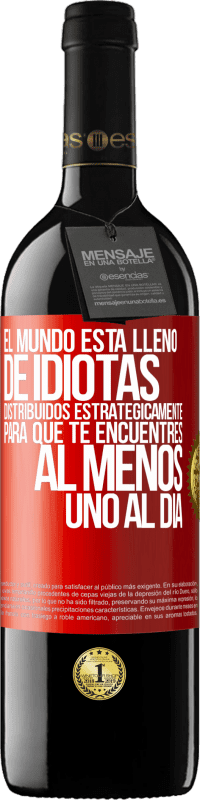 39,95 € | Vino Tinto Edición RED MBE Reserva El mundo está lleno de idiotas distribuidos estratégicamente para que te encuentres, al menos, uno al día Etiqueta Roja. Etiqueta personalizable Reserva 12 Meses Cosecha 2016 Tempranillo