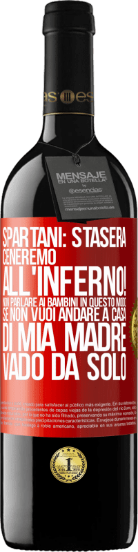 39,95 € | Vino rosso Edizione RED MBE Riserva Spartani: stasera ceneremo all'inferno! Non parlare ai bambini in questo modo. Se non vuoi andare a casa di mia madre, vado Etichetta Rossa. Etichetta personalizzabile Riserva 12 Mesi Raccogliere 2014 Tempranillo