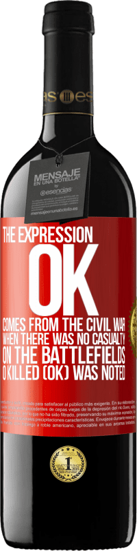 39,95 € Free Shipping | Red Wine RED Edition MBE Reserve The expression OK comes from the Civil War, when there was no casualty on the battlefields, 0 Killed (OK) was noted Red Label. Customizable label Reserve 12 Months Harvest 2016 Tempranillo