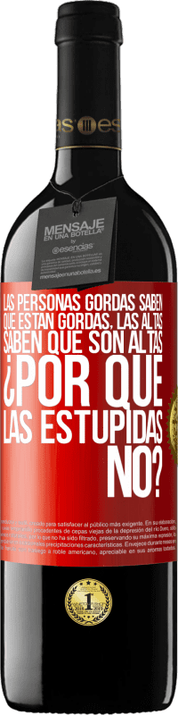 39,95 € | Vino Tinto Edición RED MBE Reserva Las personas gordas saben que están gordas. Las altas saben que son altas. ¿Por qué las estúpidas no? Etiqueta Roja. Etiqueta personalizable Reserva 12 Meses Cosecha 2015 Tempranillo