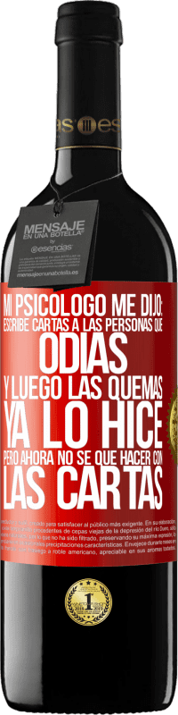 39,95 € | Vino Tinto Edición RED MBE Reserva Mi psicólogo me dijo: escribe cartas a las personas que odias y luego las quemas. Ya lo hice, pero ahora no sé qué hacer con Etiqueta Roja. Etiqueta personalizable Reserva 12 Meses Cosecha 2014 Tempranillo