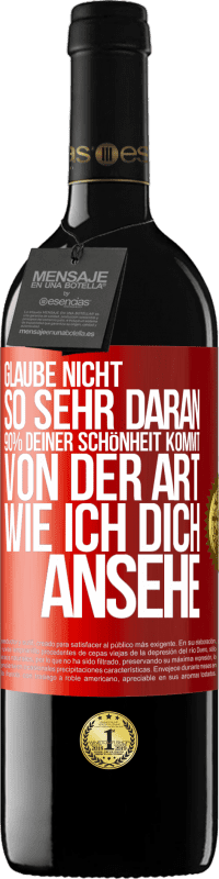 Kostenloser Versand | Rotwein RED Ausgabe MBE Reserve Glaube nicht so sehr daran. 90% deiner Schönheit kommt von der Art, wie ich dich ansehe Rote Markierung. Anpassbares Etikett Reserve 12 Monate Ernte 2014 Tempranillo