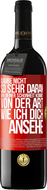 «Glaube nicht so sehr daran. 90% deiner Schönheit kommt von der Art, wie ich dich ansehe» RED Ausgabe MBE Reserve