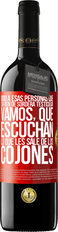 39,95 € | Vino Tinto Edición RED MBE Reserva Odio a esas personas que sufren de sordera testicular… vamos, que escuchan lo que les sale de los cojones Etiqueta Roja. Etiqueta personalizable Reserva 12 Meses Cosecha 2016 Tempranillo