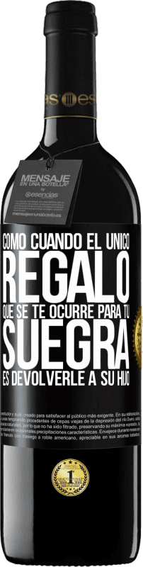 39,95 € | Vino Tinto Edición RED MBE Reserva Como cuando el único regalo que se te ocurre para tu suegra es devolverle a su hijo Etiqueta Negra. Etiqueta personalizable Reserva 12 Meses Cosecha 2016 Tempranillo