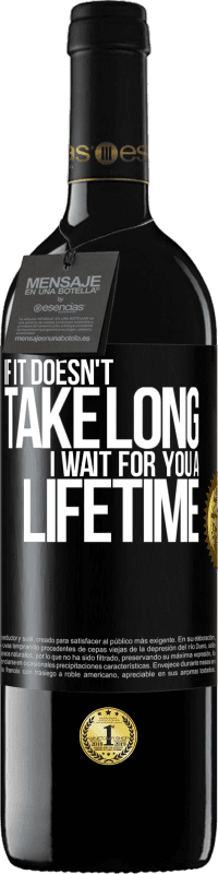 39,95 € Free Shipping | Red Wine RED Edition MBE Reserve If it doesn't take long, I wait for you a lifetime Black Label. Customizable label Reserve 12 Months Harvest 2016 Tempranillo